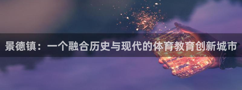 vsport体育官网下载招商电话：景德镇：一个融合历史与现代