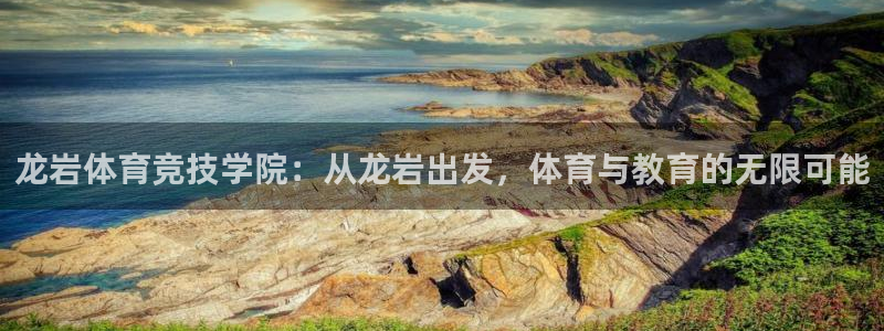 vsport体育官方正版app娱乐：龙岩体育竞技学院：从龙岩